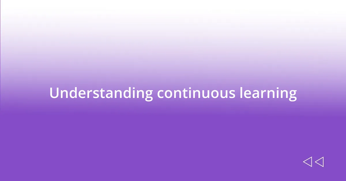 Understanding continuous learning